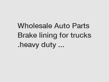 Wholesale Auto Parts Brake lining for trucks .heavy duty ...