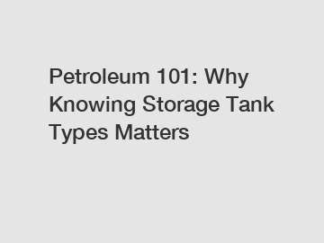 Petroleum 101: Why Knowing Storage Tank Types Matters
