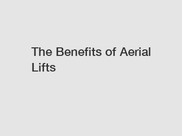 The Benefits of Aerial Lifts