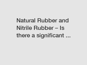 Natural Rubber and Nitrile Rubber – Is there a significant ...