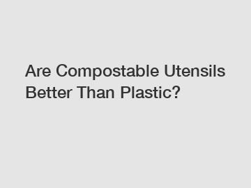 Are Compostable Utensils Better Than Plastic?