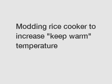 Modding rice cooker to increase "keep warm" temperature