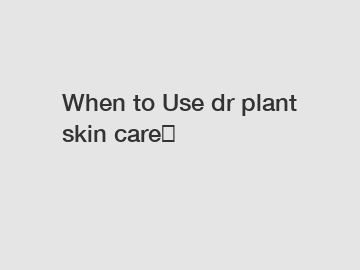 When to Use dr plant skin care？