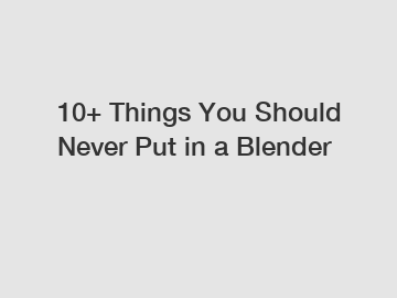 10+ Things You Should Never Put in a Blender