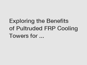 Exploring the Benefits of Pultruded FRP Cooling Towers for ...