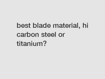 best blade material, hi carbon steel or titanium?
