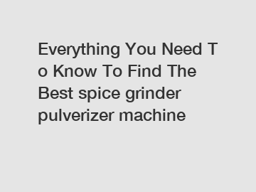 Everything You Need To Know To Find The Best spice grinder pulverizer machine