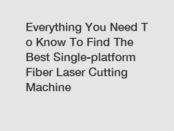 Everything You Need To Know To Find The Best Single-platform Fiber Laser Cutting Machine