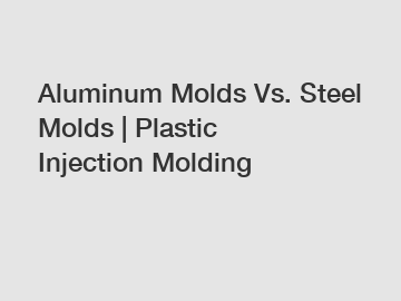 Aluminum Molds Vs. Steel Molds | Plastic Injection Molding