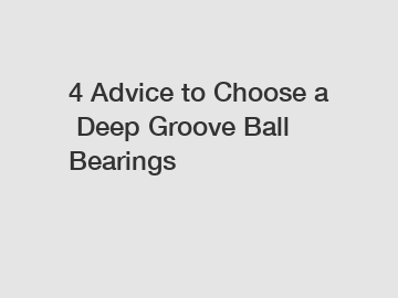 4 Advice to Choose a Deep Groove Ball Bearings