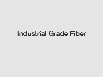 Industrial Grade Fiber