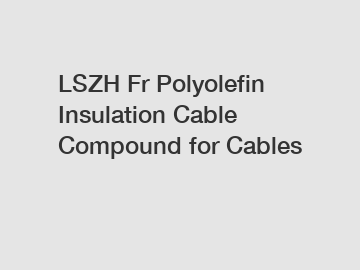 LSZH Fr Polyolefin Insulation Cable Compound for Cables