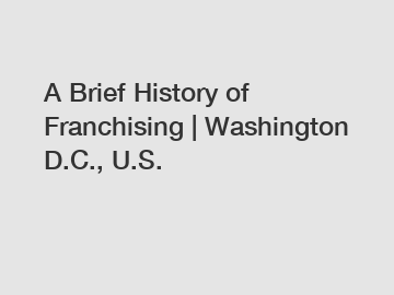 A Brief History of Franchising | Washington D.C., U.S.