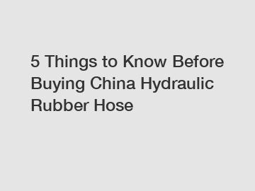 5 Things to Know Before Buying China Hydraulic Rubber Hose