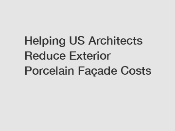 Helping US Architects Reduce Exterior Porcelain Façade Costs