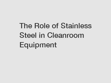 The Role of Stainless Steel in Cleanroom Equipment