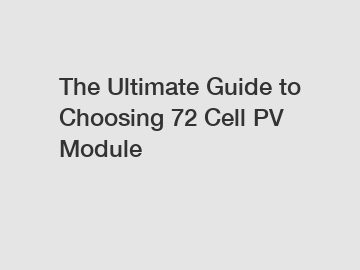 The Ultimate Guide to Choosing 72 Cell PV Module