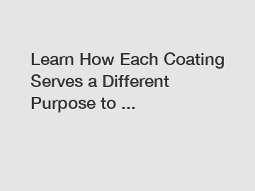 Learn How Each Coating Serves a Different Purpose to ...