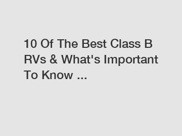 10 Of The Best Class B RVs & What's Important To Know ...