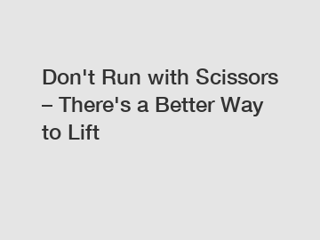 Don't Run with Scissors – There's a Better Way to Lift