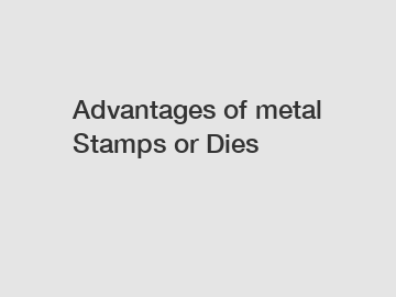 Advantages of metal Stamps or Dies