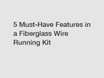 5 Must-Have Features in a Fiberglass Wire Running Kit