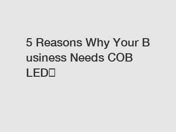 5 Reasons Why Your Business Needs COB LED？