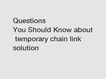 Questions You&nbsp;Should&nbsp;Know&nbsp;about&nbsp;temporary chain link solution