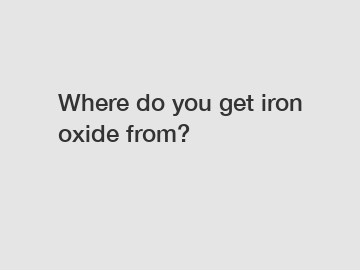 Where do you get iron oxide from?