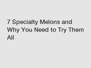 7 Specialty Melons and Why You Need to Try Them All