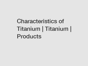 Characteristics of Titanium | Titanium | Products