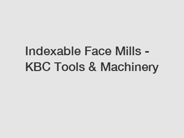 Indexable Face Mills - KBC Tools & Machinery