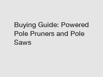 Buying Guide: Powered Pole Pruners and Pole Saws