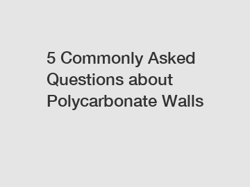 5 Commonly Asked Questions about Polycarbonate Walls