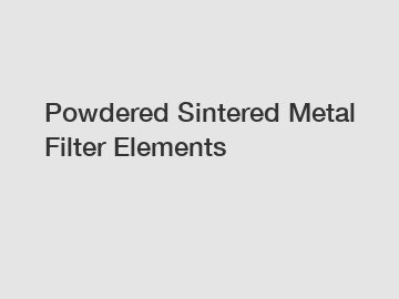 Powdered Sintered Metal Filter Elements