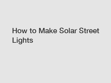 How to Make Solar Street Lights