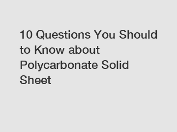 10 Questions You Should to Know about Polycarbonate Solid Sheet