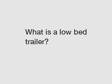 What is a low bed trailer?