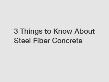 3 Things to Know About Steel Fiber Concrete