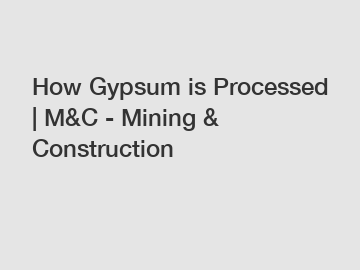 How Gypsum is Processed | M&C - Mining & Construction