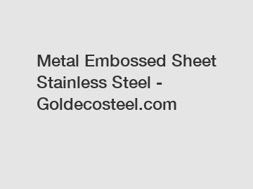 Metal Embossed Sheet Stainless Steel - Goldecosteel.com