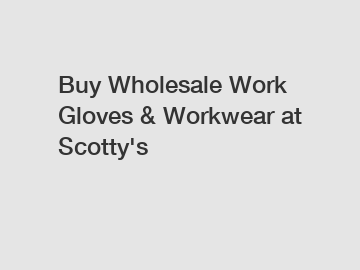 Buy Wholesale Work Gloves & Workwear at Scotty's