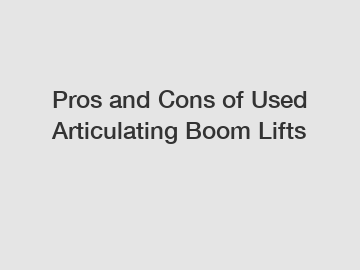 Pros and Cons of Used Articulating Boom Lifts