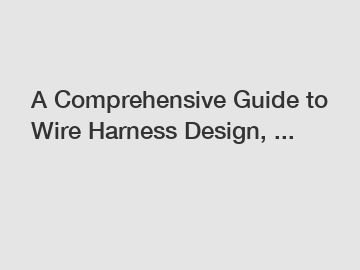 A Comprehensive Guide to Wire Harness Design, ...