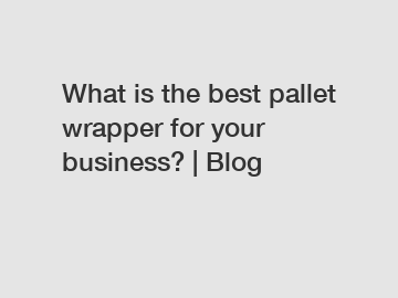 What is the best pallet wrapper for your business? | Blog