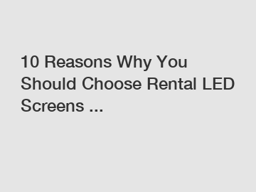 10 Reasons Why You Should Choose Rental LED Screens ...
