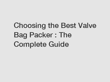 Choosing the Best Valve Bag Packer : The Complete Guide