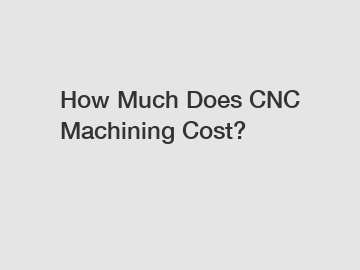 How Much Does CNC Machining Cost?