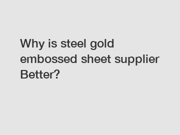 Why is steel gold embossed sheet supplier Better?