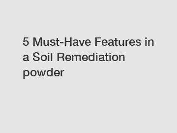 5 Must-Have Features in a Soil Remediation powder